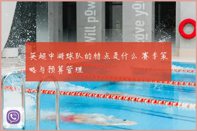 英超中游球队的特点是什么 赛季策略与预算管理