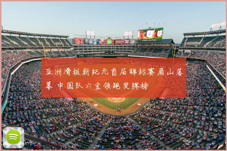亚洲滑板新纪元首届锦标赛眉山落幕 中国队六金领跑奖牌榜