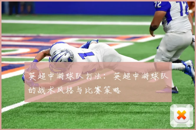 英超中游球队打法：英超中游球队的战术风格与比赛策略