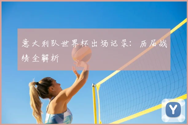 意大利队世界杯出场记录：历届战绩全解析