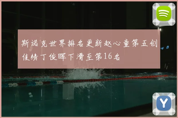 斯诺克世界排名更新赵心童第五创佳绩丁俊晖下滑至第16名