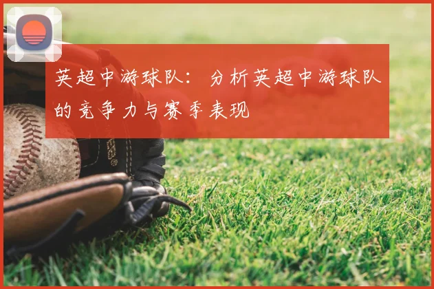 英超中游球队：分析英超中游球队的竞争力与赛季表现