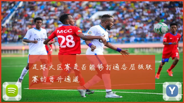 足球大区赛是否能够打通各层级联赛的晋升通道